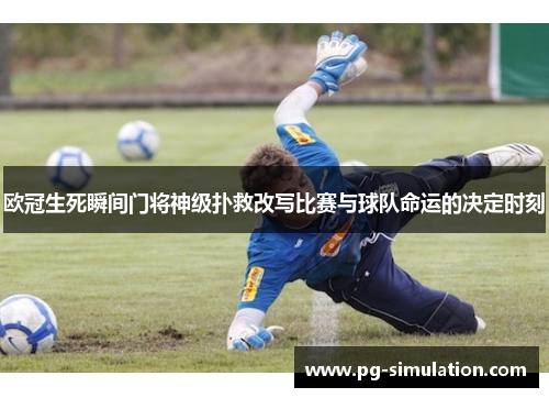 欧冠生死瞬间门将神级扑救改写比赛与球队命运的决定时刻 欧冠生死瞬间门将神级扑救改写比赛与球队命运的决定时刻