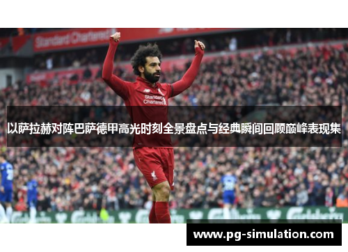 以萨拉赫对阵巴萨德甲高光时刻全景盘点与经典瞬间回顾巅峰表现集 以萨拉赫对阵巴萨德甲高光时刻全景盘点与经典瞬间回顾巅峰表现集