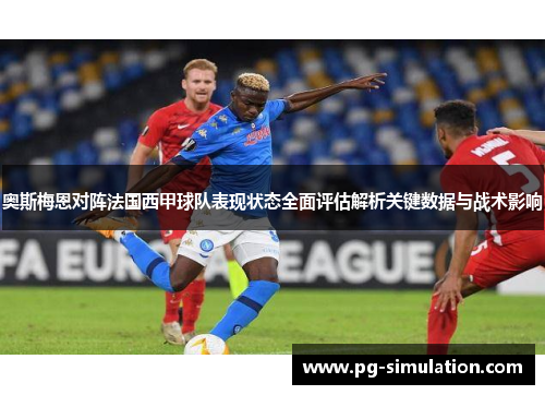 奥斯梅恩对阵法国西甲球队表现状态全面评估解析关键数据与战术影响 奥斯梅恩对阵法国西甲球队表现状态全面评估解析关键数据与战术影响