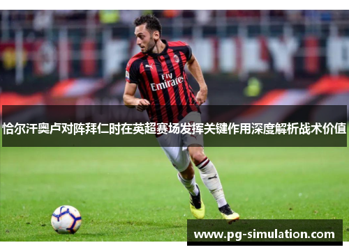 恰尔汗奥卢对阵拜仁时在英超赛场发挥关键作用深度解析战术价值