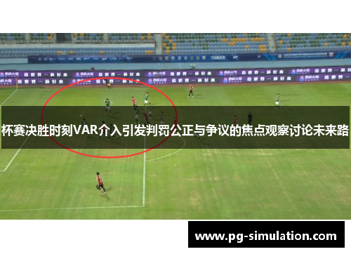 杯赛决胜时刻VAR介入引发判罚公正与争议的焦点观察讨论未来路