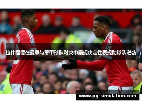 拉什福德在曼联与意甲球队对决中展现决定性表现助球队逆袭