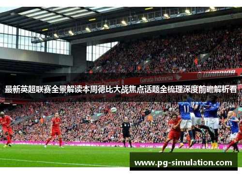 最新英超联赛全景解读本周德比大战焦点话题全梳理深度前瞻解析看 最新英超联赛全景解读本周德比大战焦点话题全梳理深度前瞻解析看