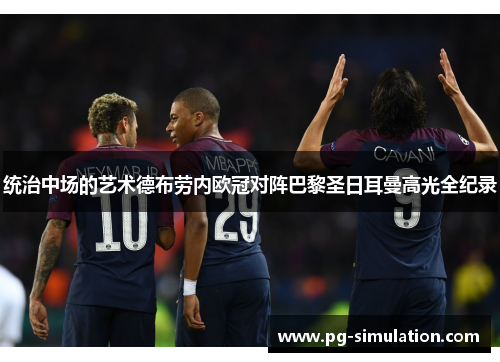 统治中场的艺术德布劳内欧冠对阵巴黎圣日耳曼高光全纪录 统治中场的艺术德布劳内欧冠对阵巴黎圣日耳曼高光全纪录