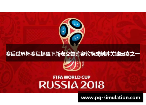 赛后世界杯赛程提醒下新老交替阵容轮换成制胜关键因素之一 赛后世界杯赛程提醒下新老交替阵容轮换成制胜关键因素之一