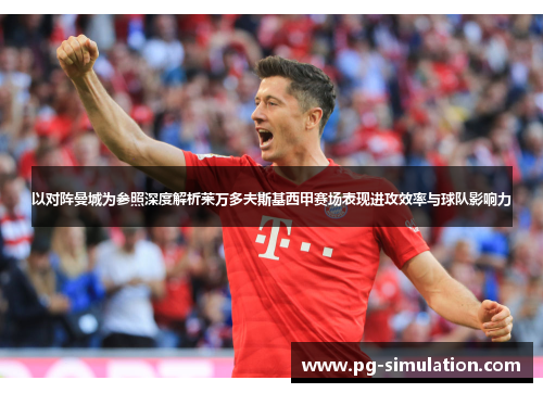 以对阵曼城为参照深度解析莱万多夫斯基西甲赛场表现进攻效率与球队影响力 以对阵曼城为参照深度解析莱万多夫斯基西甲赛场表现进攻效率与球队影响力