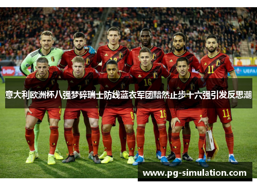 意大利欧洲杯八强梦碎瑞士防线蓝衣军团黯然止步十六强引发反思潮 意大利欧洲杯八强梦碎瑞士防线蓝衣军团黯然止步十六强引发反思潮