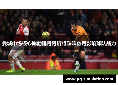 曼城中场核心鲍勃腓骨骨折将缺阵数月影响球队战力 曼城中场核心鲍勃腓骨骨折将缺阵数月影响球队战力