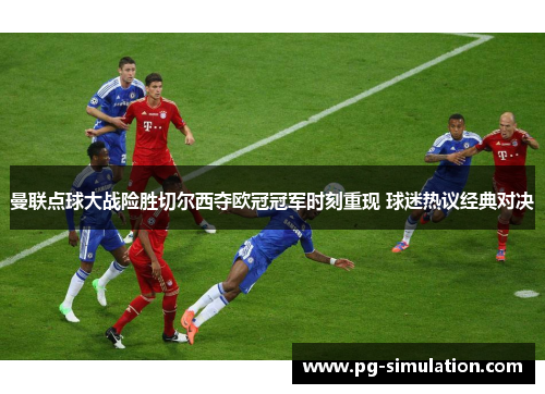 曼联点球大战险胜切尔西夺欧冠冠军时刻重现 球迷热议经典对决