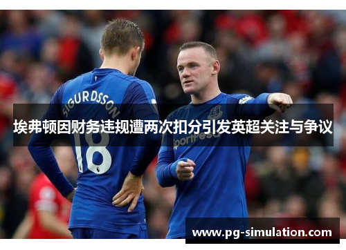 埃弗顿因财务违规遭两次扣分引发英超关注与争议