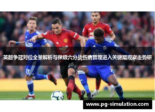 英超争冠对位全景解析与保级六分战伤病管理进入关键期观察走势研 英超争冠对位全景解析与保级六分战伤病管理进入关键期观察走势研