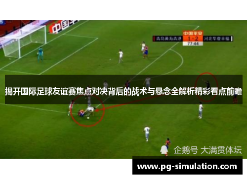 揭开国际足球友谊赛焦点对决背后的战术与悬念全解析精彩看点前瞻