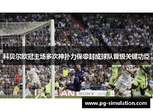 科贝尔欧冠主场多次神扑力保零封成球队晋级关键功臣