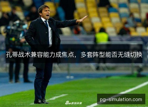 孔蒂战术兼容能力成焦点，多套阵型能否无缝切换