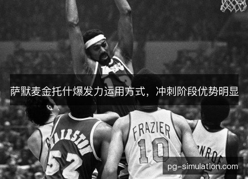 萨默麦金托什爆发力运用方式，冲刺阶段优势明显